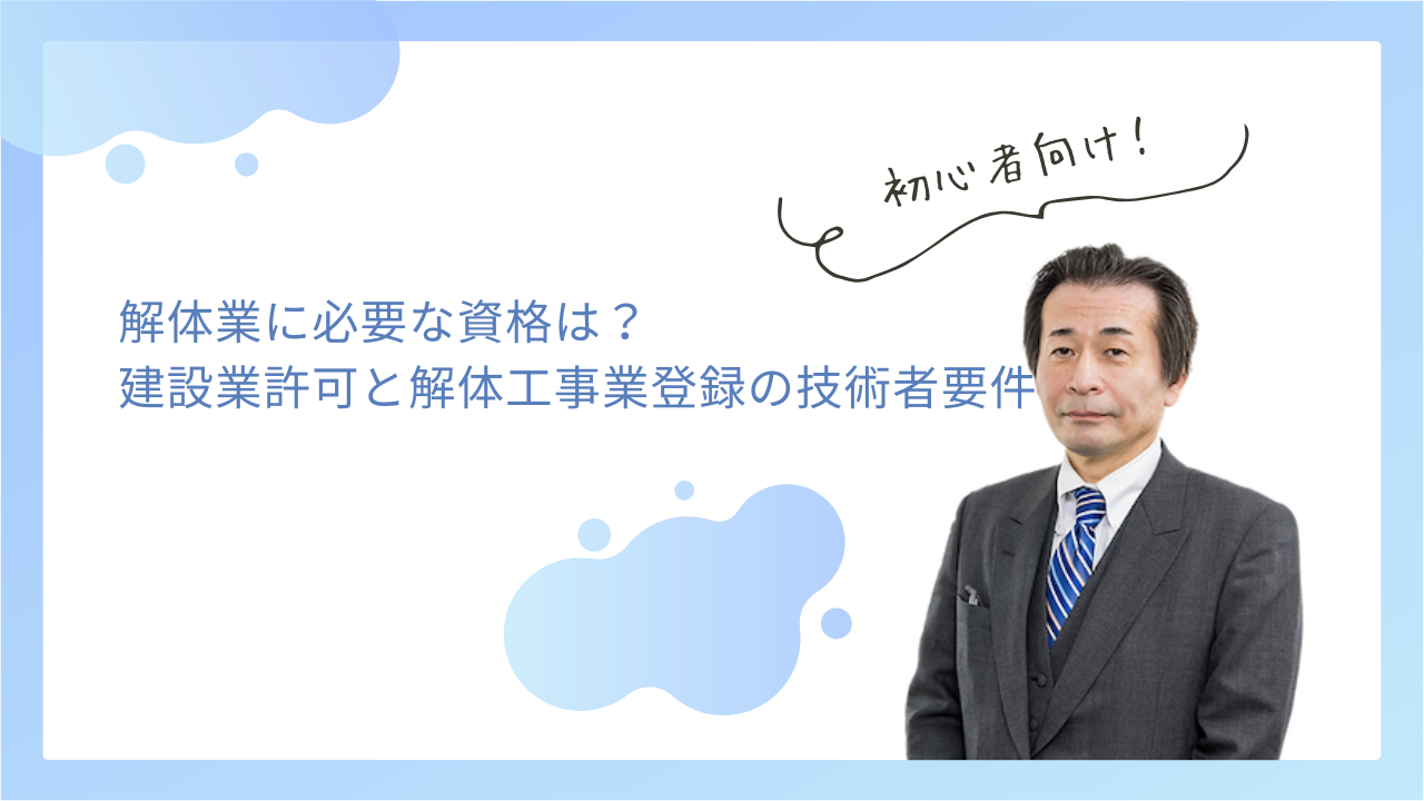 解体業に必要な資格は？建設業許可と解体工事業登録の技術者要件を解説